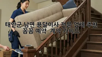 태안군 남면 용달이사 전문 업체 추천: 꼼꼼 예약 & 계약 가이드