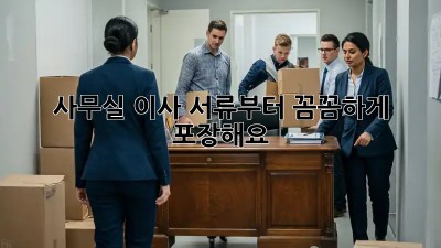 사무실 이사? 서류부터 꼼꼼하게 포장해요!