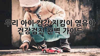 우리 아이 건강 지킴이: 영유아 건강검진 완벽 가이드